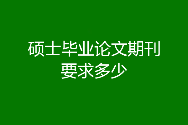 硕士毕业论文期刊要求多少