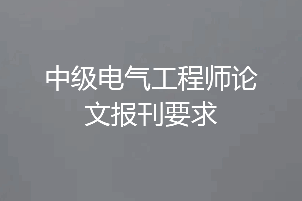 中级电气工程师论文报刊要求