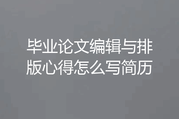 毕业论文编辑与排版心得怎么写简历