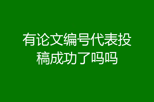 有论文编号代表投稿成功了吗吗