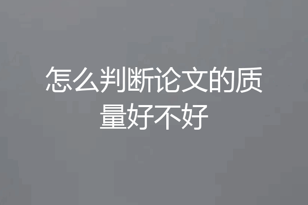 怎么判断论文的质量好不好