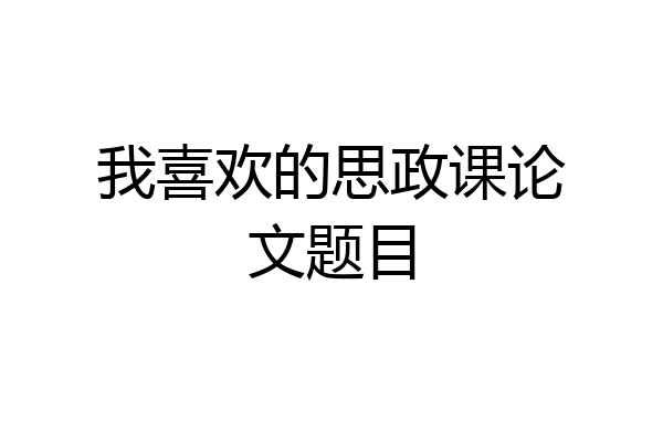 我喜欢的思政课论文题目