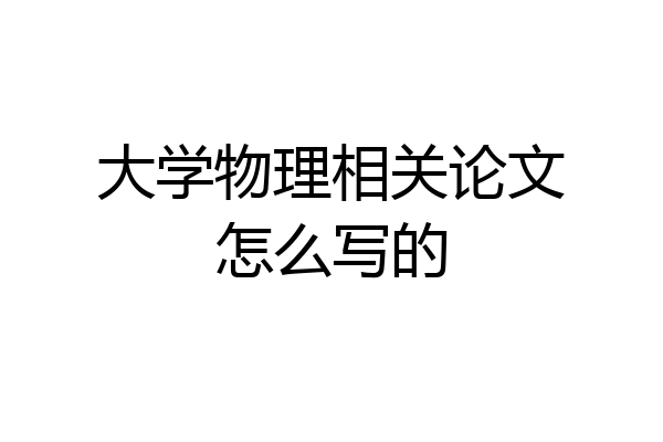 大学物理相关论文怎么写的