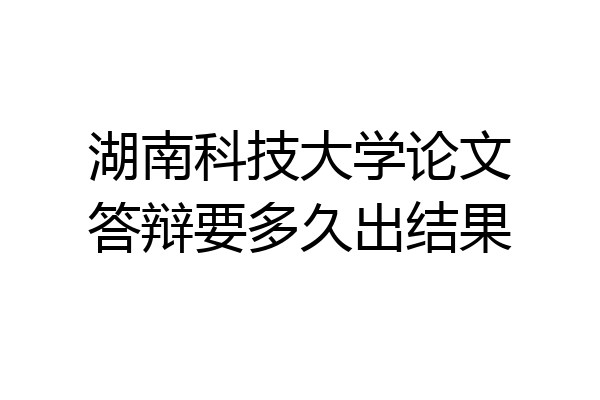 湖南科技大学论文答辩要多久出结果