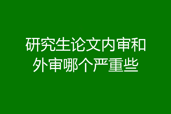 研究生论文内审和外审哪个严重些