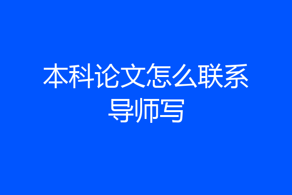 本科论文怎么联系导师写