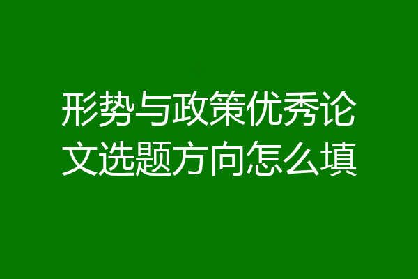形势与政策优秀论文选题方向怎么填