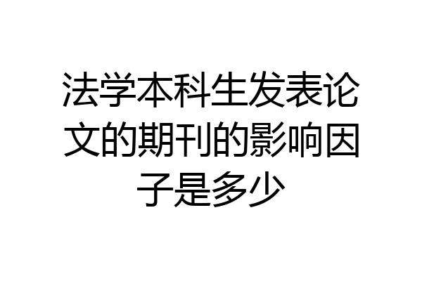 法学本科生发表论文的期刊的影响因子是多少