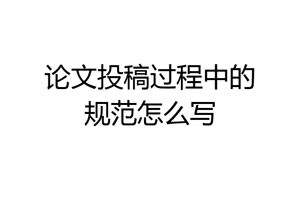 论文投稿过程中的规范怎么写