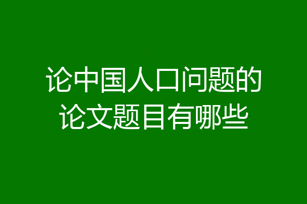 论中国人口问题的论文题目有哪些