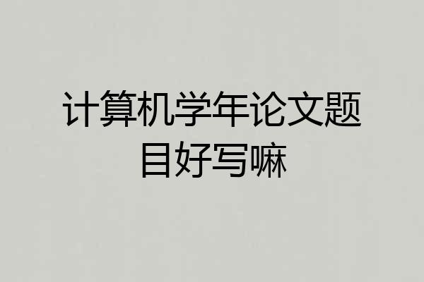 计算机学年论文题目好写嘛