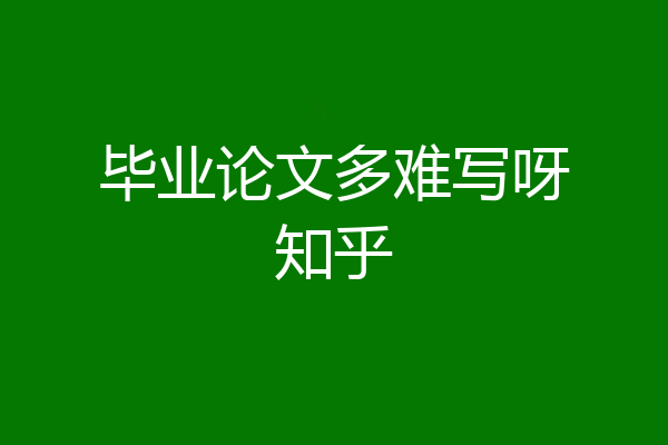 毕业论文多难写呀知乎