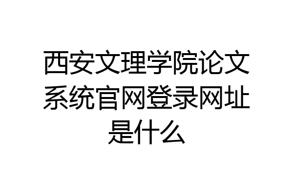 西安文理学院论文系统官网登录网址是什么