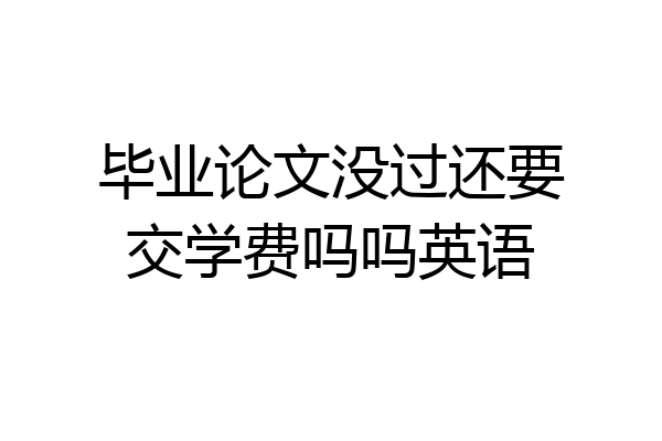 毕业论文没过还要交学费吗吗英语