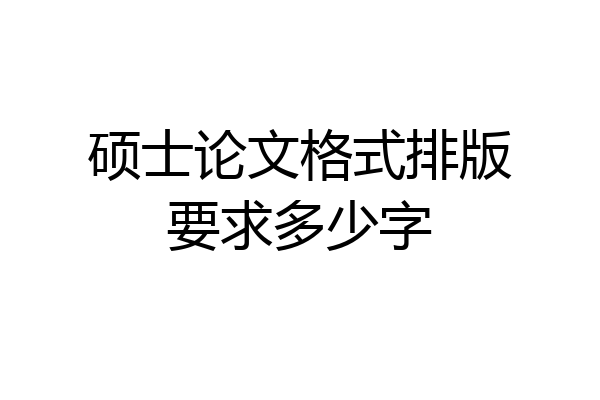 硕士论文格式排版要求多少字