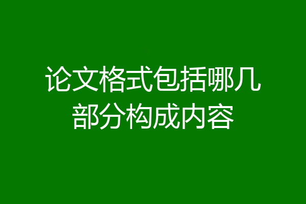 论文格式包括哪几部分构成内容