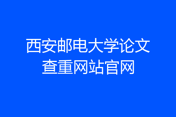 西安邮电大学论文查重网站官网