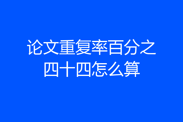 论文重复率百分之四十四怎么算