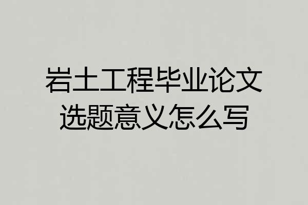 岩土工程毕业论文选题意义怎么写