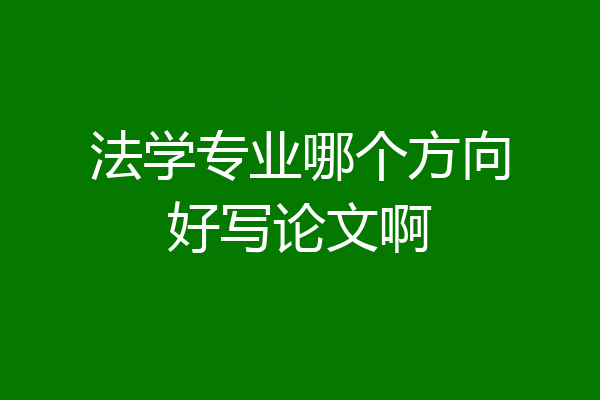 法学专业哪个方向好写论文啊