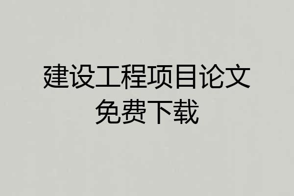建设工程项目论文免费下载