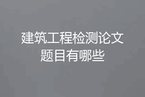 建筑工程检测论文题目有哪些