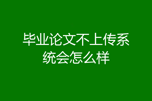 毕业论文不上传系统会怎么样