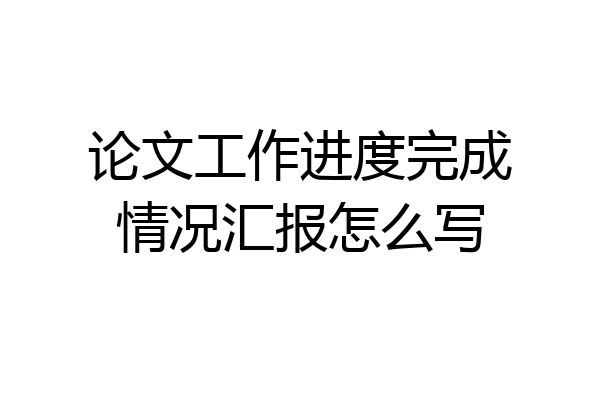 论文工作进度完成情况汇报怎么写