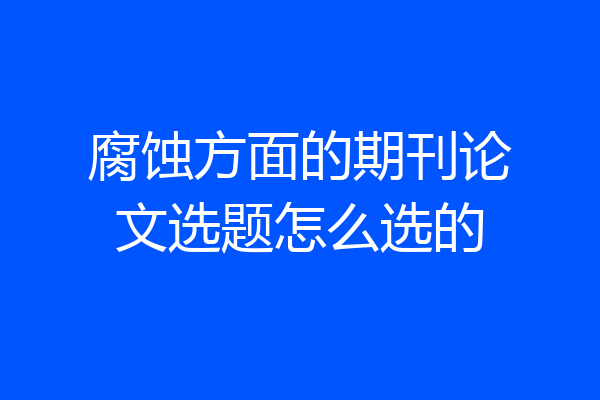 腐蚀方面的期刊论文选题怎么选的