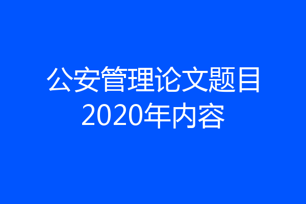 公安管理论文题目2020年内容