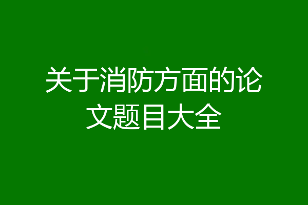 关于消防方面的论文题目大全