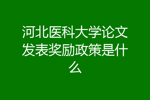 河北医科大学论文发表奖励政策是什么