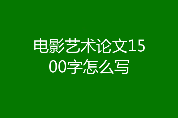 电影艺术论文1500字怎么写