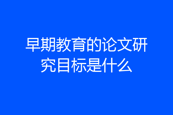早期教育的论文研究目标是什么