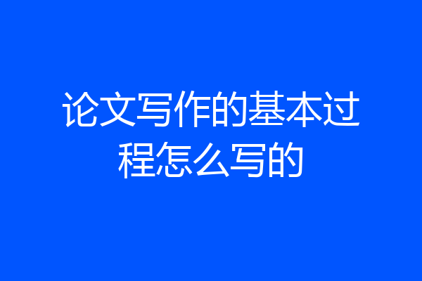 论文写作的基本过程怎么写的