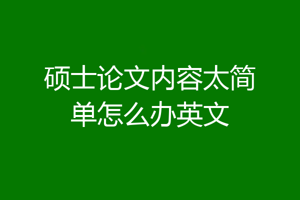 硕士论文内容太简单怎么办英文