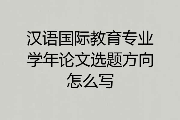 汉语国际教育专业学年论文选题方向怎么写
