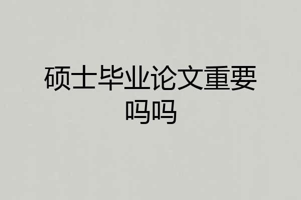 硕士毕业论文重要吗吗
