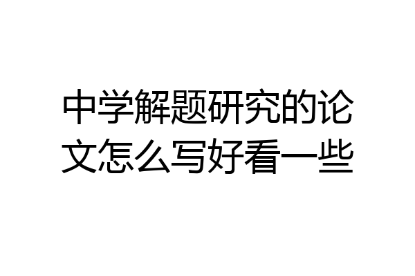 中学解题研究的论文怎么写好看一些