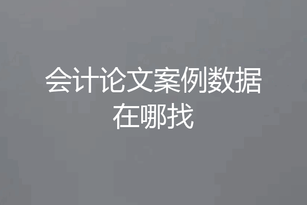 会计论文案例数据在哪找