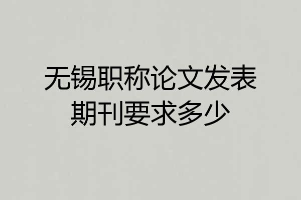 无锡职称论文发表期刊要求多少