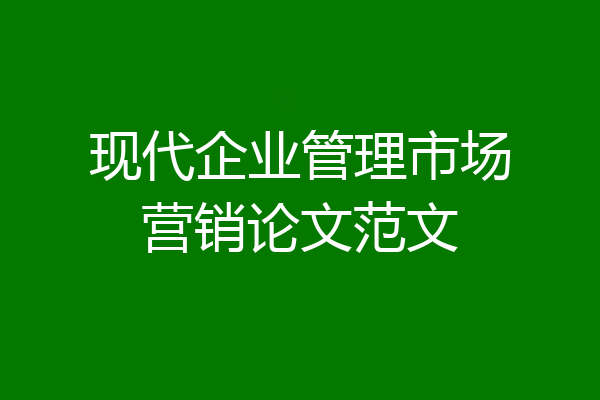 现代企业管理市场营销论文范文