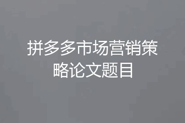 拼多多市场营销策略论文题目