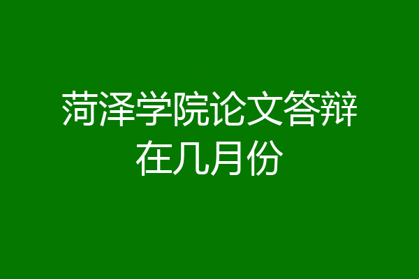 菏泽学院论文答辩在几月份