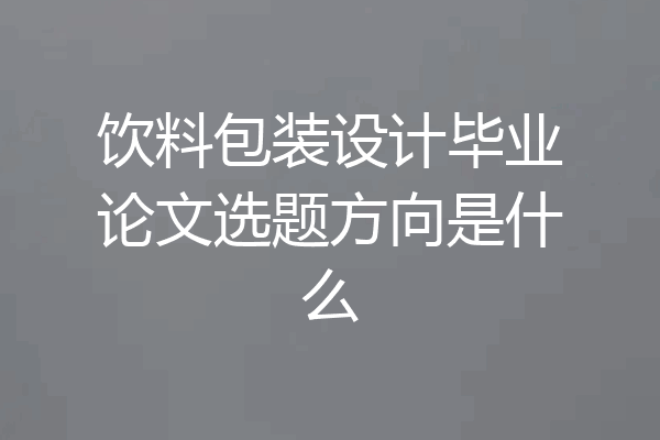 饮料包装设计毕业论文选题方向是什么