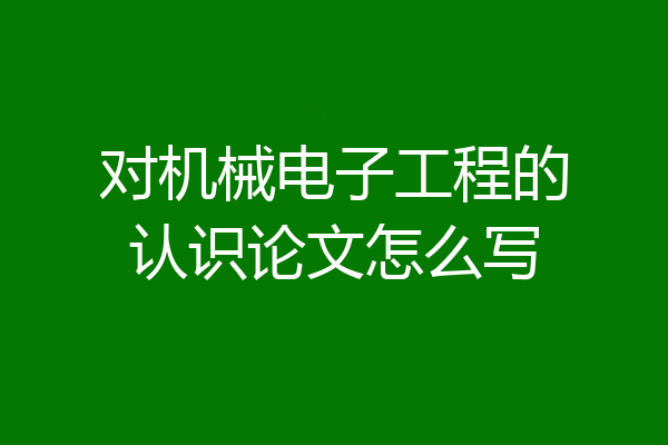对机械电子工程的认识论文怎么写