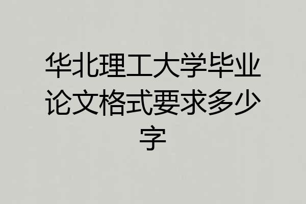 华北理工大学毕业论文格式要求多少字