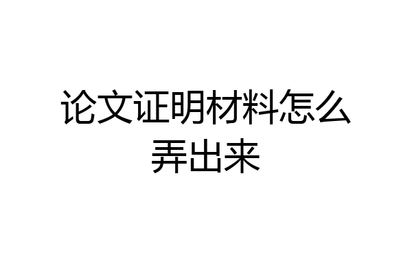 论文证明材料怎么弄出来