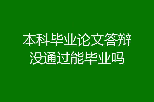 本科毕业论文答辩没通过能毕业吗