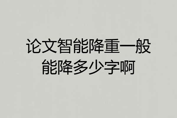 论文智能降重一般能降多少字啊